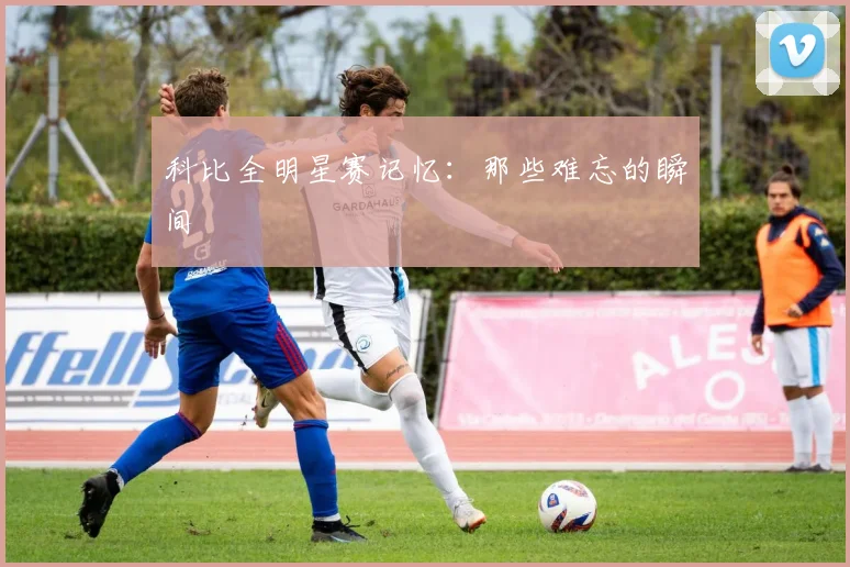 科比全明星赛记忆：那些难忘的瞬间