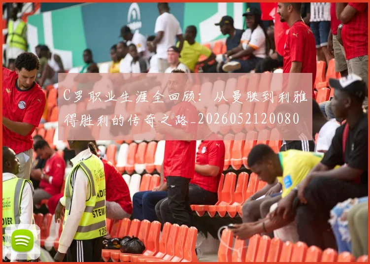 C罗职业生涯全回顾：从曼联到利雅得胜利的传奇之路_20260521200802