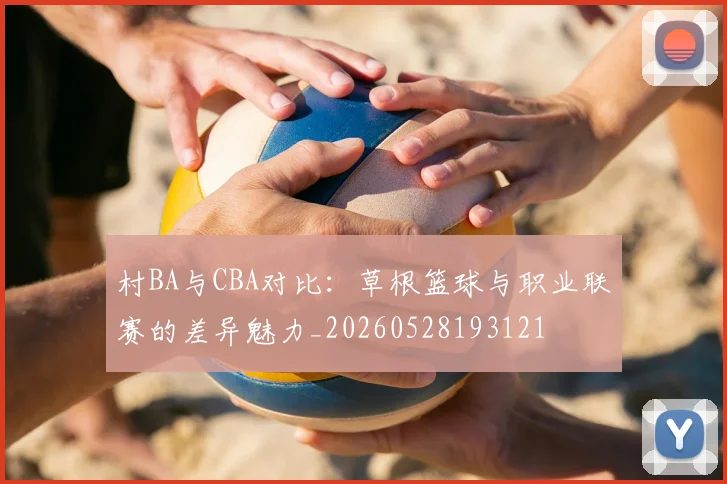 村BA与CBA对比：草根篮球与职业联赛的差异魅力_20260528193121
