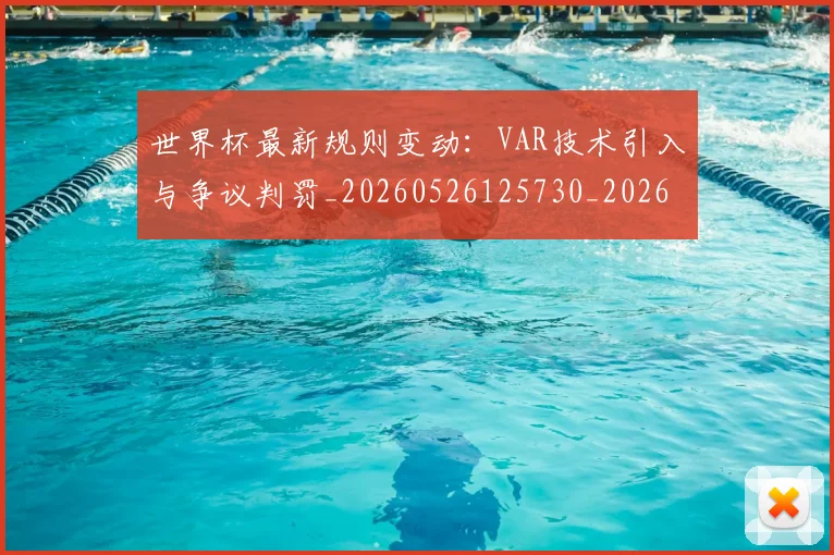 世界杯最新规则变动:VAR技术引入与争议判罚_20260526125730_20260607160637