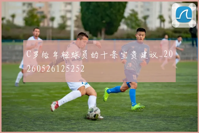 C罗给年轻球员的十条宝贵建议_20260526125252