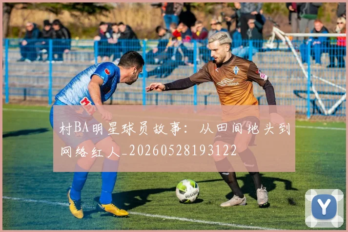 村BA明星球员故事：从田间地头到网络红人_20260528193122