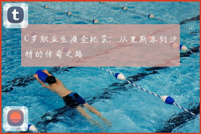 C罗职业生涯全纪录：从里斯本到沙特的传奇之路