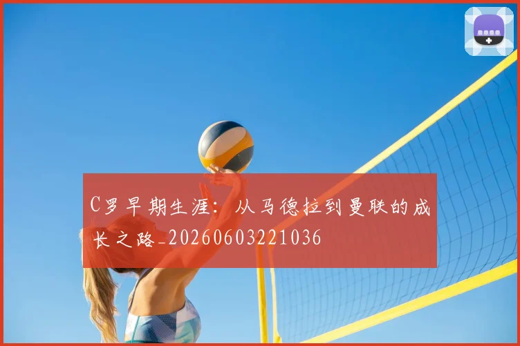 C罗早期生涯:从马德拉到曼联的成长之路_20260603221036