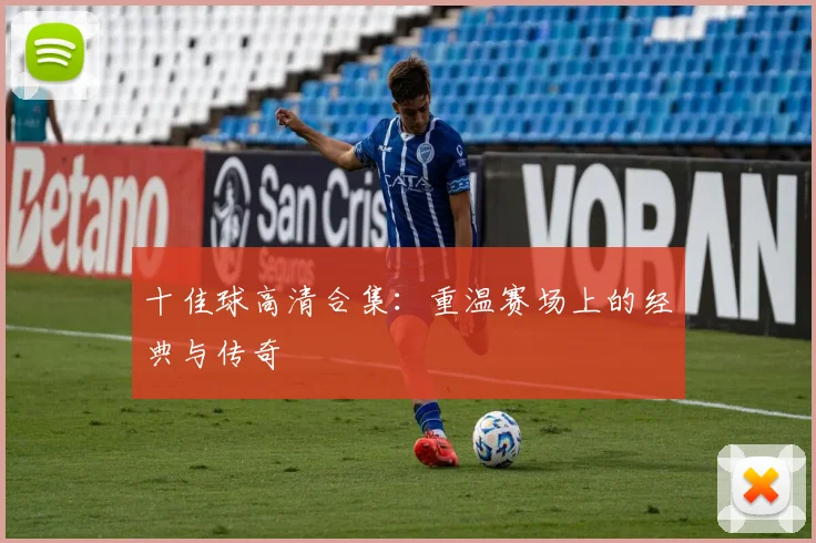 十佳球高清合集:重温赛场上的经典与传奇